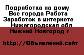 Подработка на дому  - Все города Работа » Заработок в интернете   . Нижегородская обл.,Нижний Новгород г.